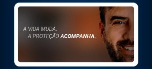 Imagem de um homem sorridente ao lado de uma mensagem motivacional em português: "A vida muda. A proteção acompanha." enfatizando a importância da proteção na vida.